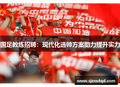 国足教练招聘：现代化选帅方案助力提升实力