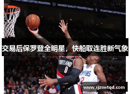 交易后保罗登全明星，快船取连胜新气象